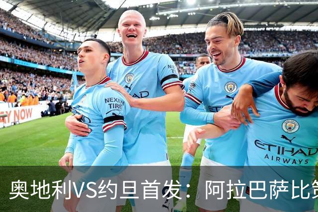 奥地利VS约旦首发：阿拉巴萨比策先发 阿瑙替补待命