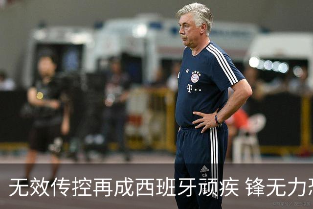 无效传控再成西班牙顽疾 锋无力恐成斗牛士致命短板