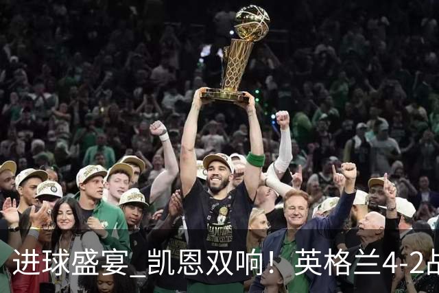 进球盛宴 凯恩双响！英格兰4-2战胜克罗地亚取开门红